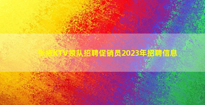 张掖KTV领队招聘促销员2023年招聘信息
